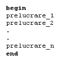 Text Box: begin
prelucrare_1
prelucrare_2
.
.
prelucrare_n
end 
