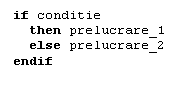 Text Box: if conditie 
  then prelucrare_1
  else prelucrare_2
endif

