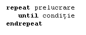 Text Box: repeat prelucrare 
   until conditie
endrepeat
